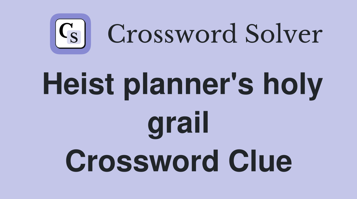 Heist planner's holy grail Crossword Clue