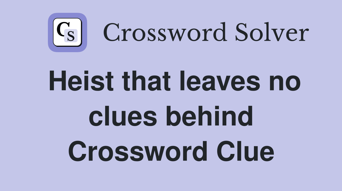 Heist that leaves no clues behind Crossword Clue
