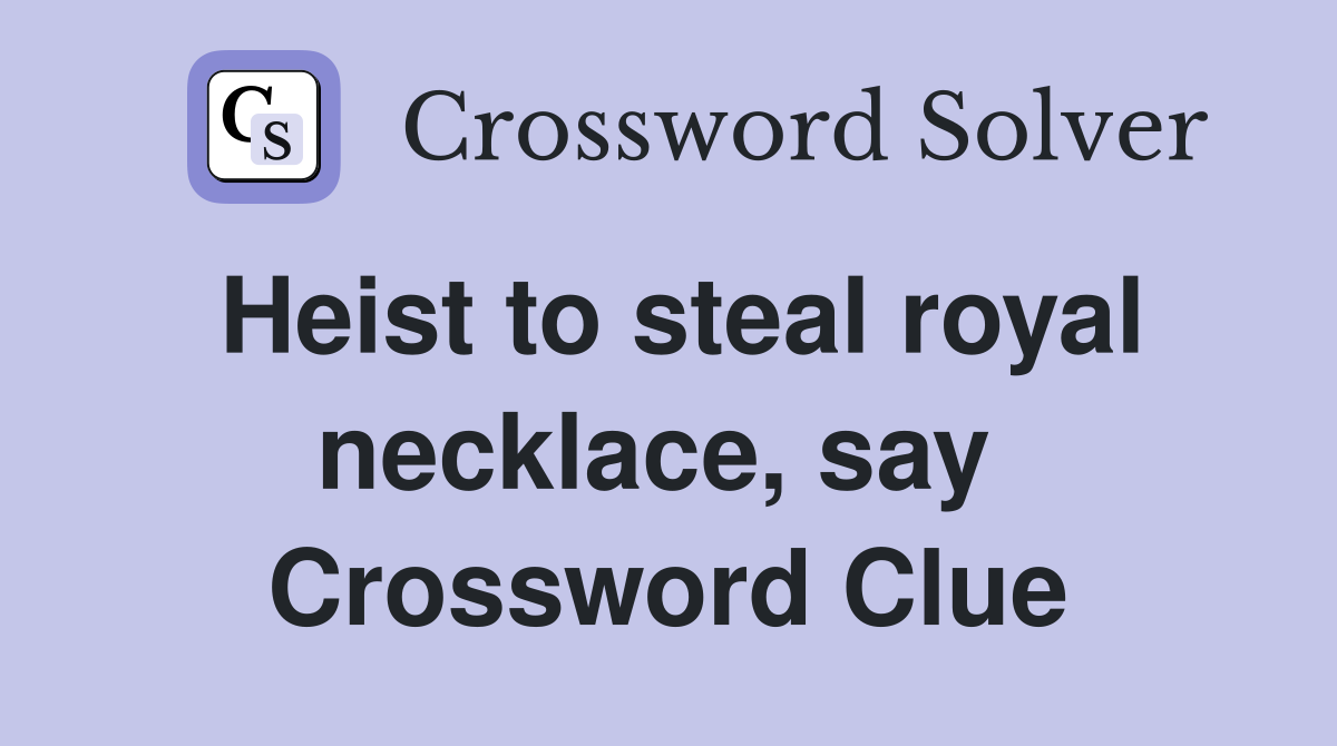 Heist to steal royal necklace, say  Crossword Clue