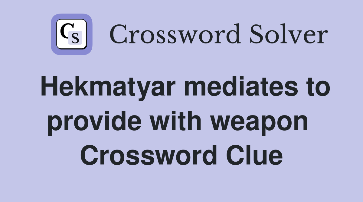 Hekmatyar mediates to provide with weapon  Crossword Clue
