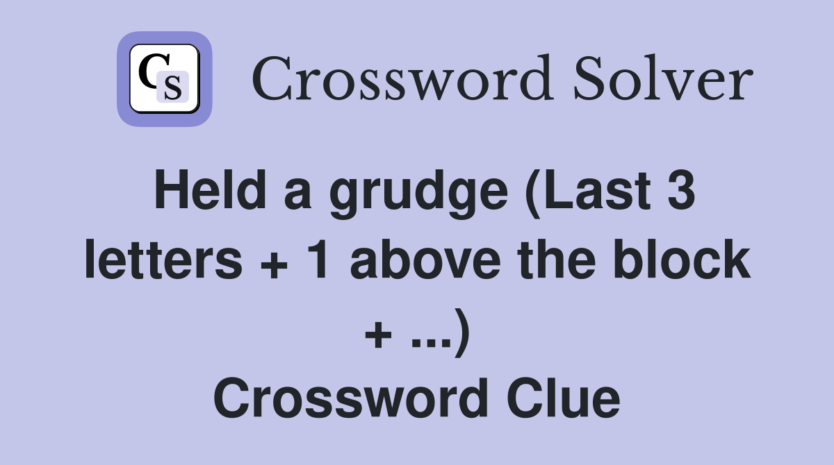 Held a grudge (Last 3 letters + 1 above the block + ...) Crossword Clue