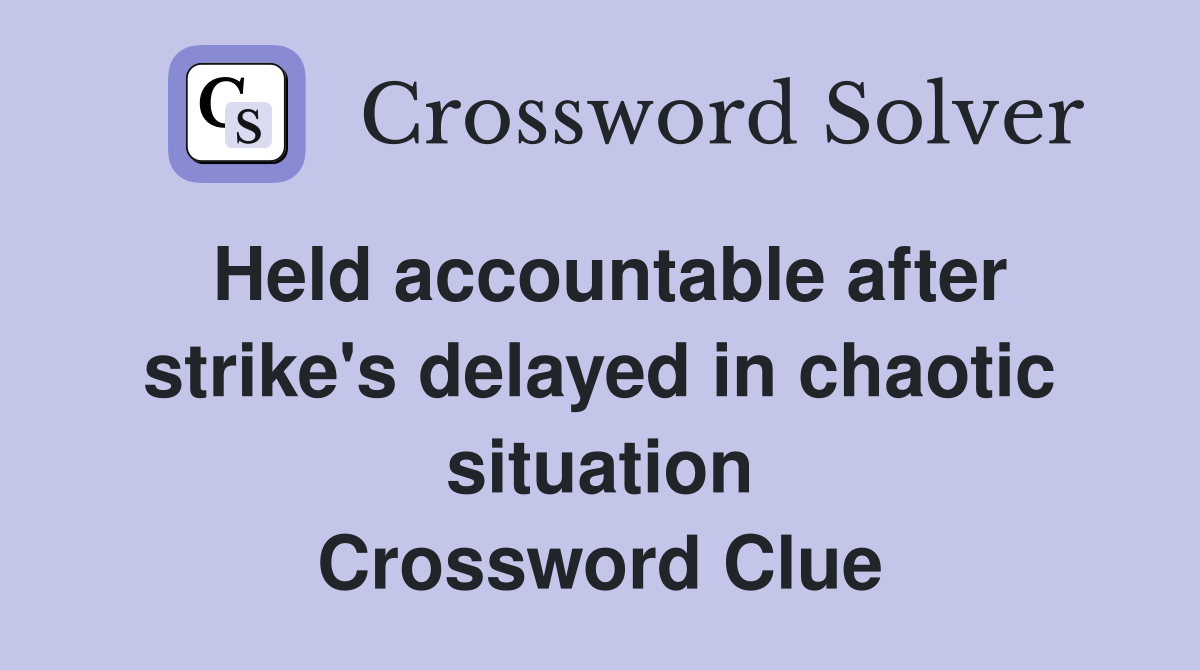 Held accountable after strike's delayed in chaotic situation Crossword Clue