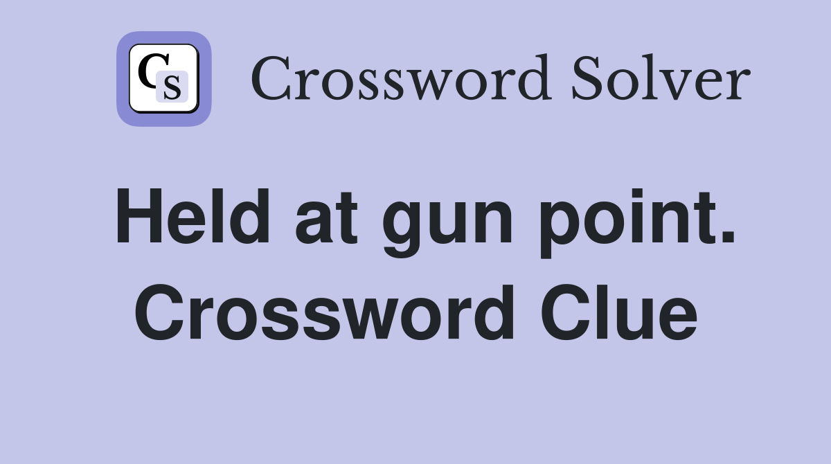 Held at gun point. Crossword Clue