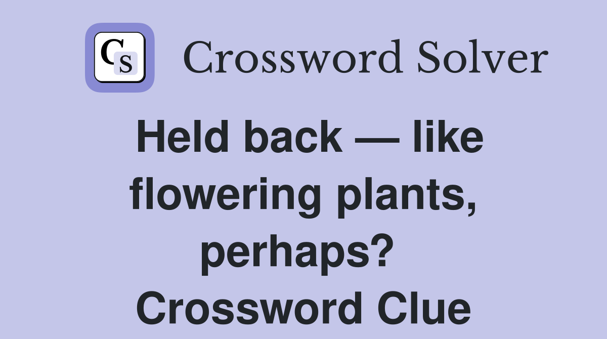 Held back — like flowering plants, perhaps?  Crossword Clue