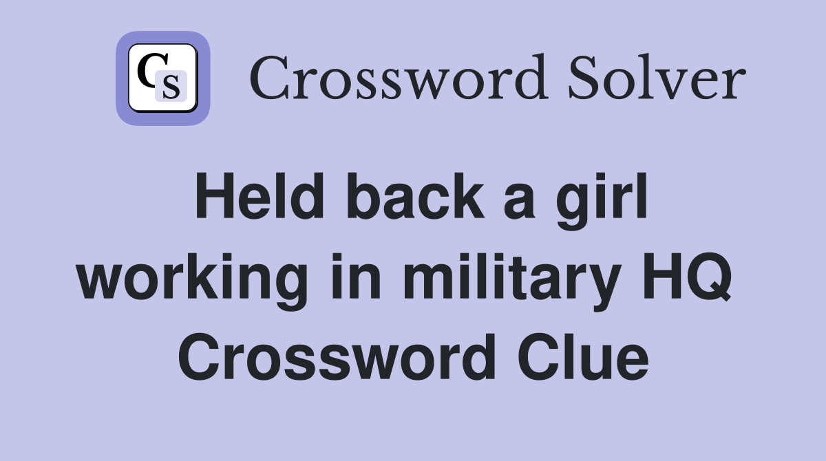 Held back a girl working in military HQ  Crossword Clue
