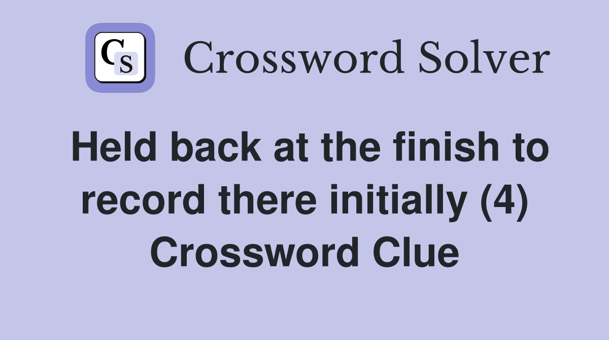 Held back at the finish to record there initially (4) Crossword Clue