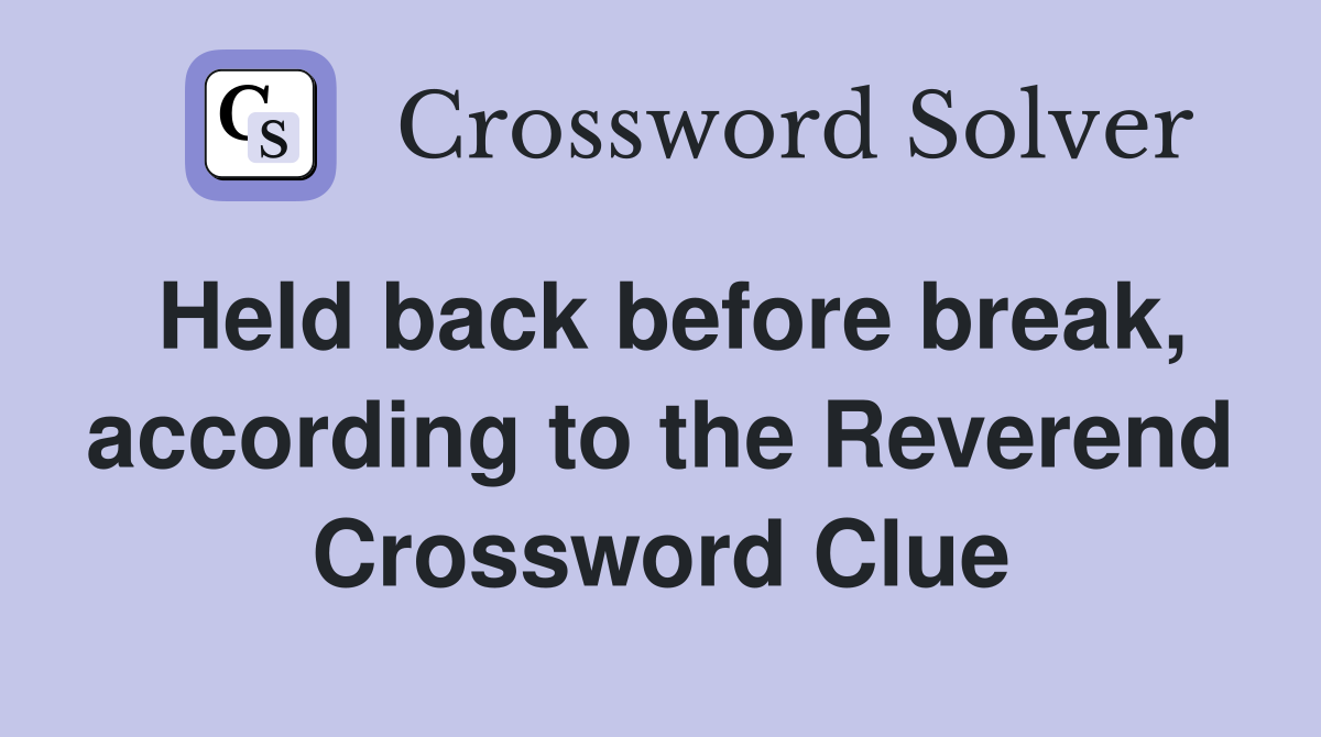 Held back before break, according to the Reverend Crossword Clue