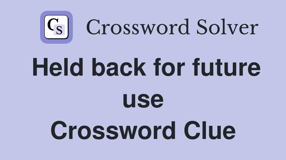Held back for future use Crossword Clue