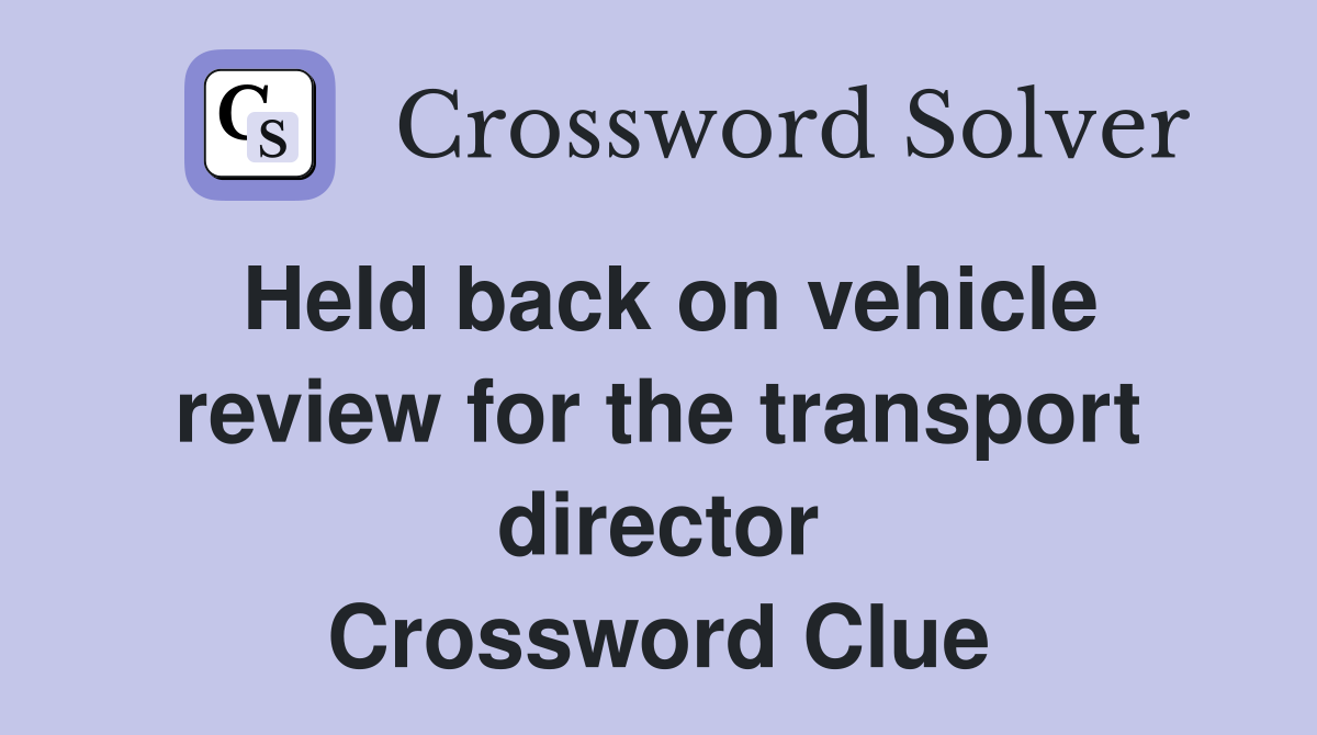 Held back on vehicle review for the transport director Crossword Clue