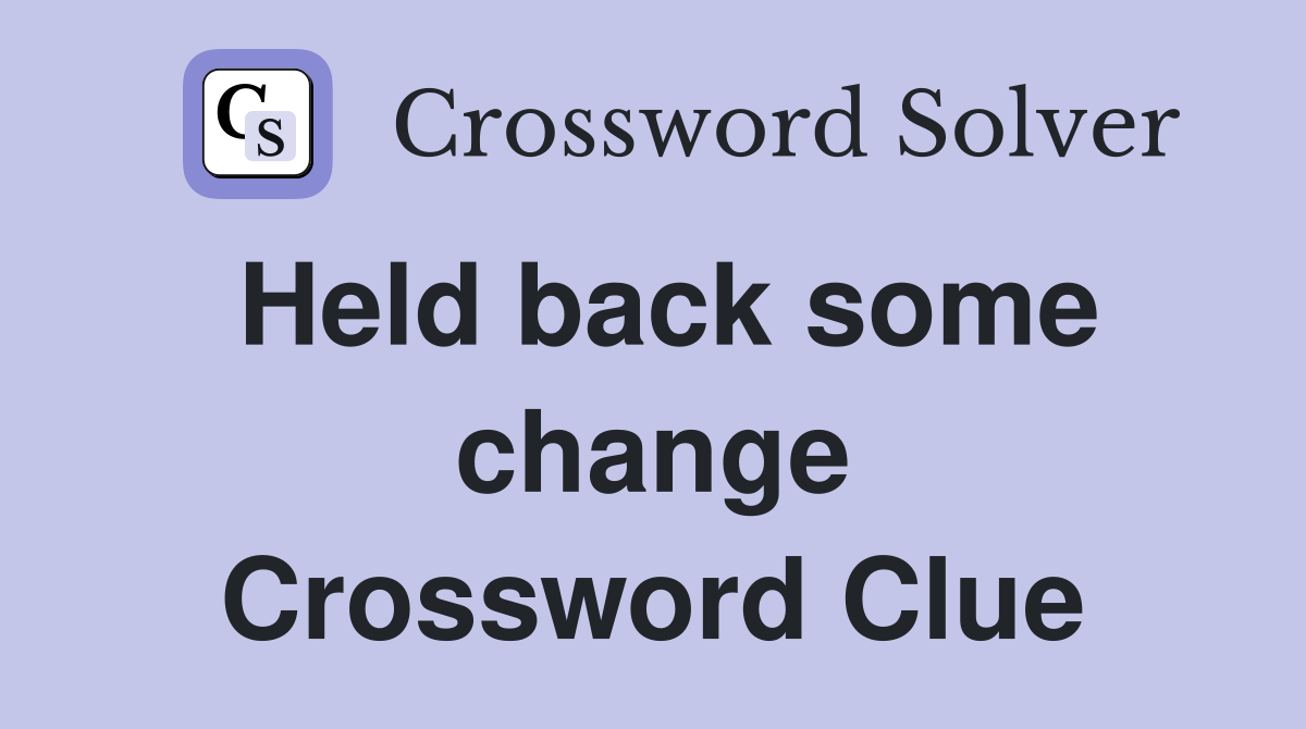 Held back some change Crossword Clue