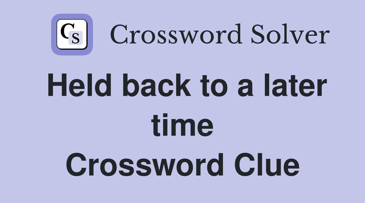 Held back to a later time Crossword Clue