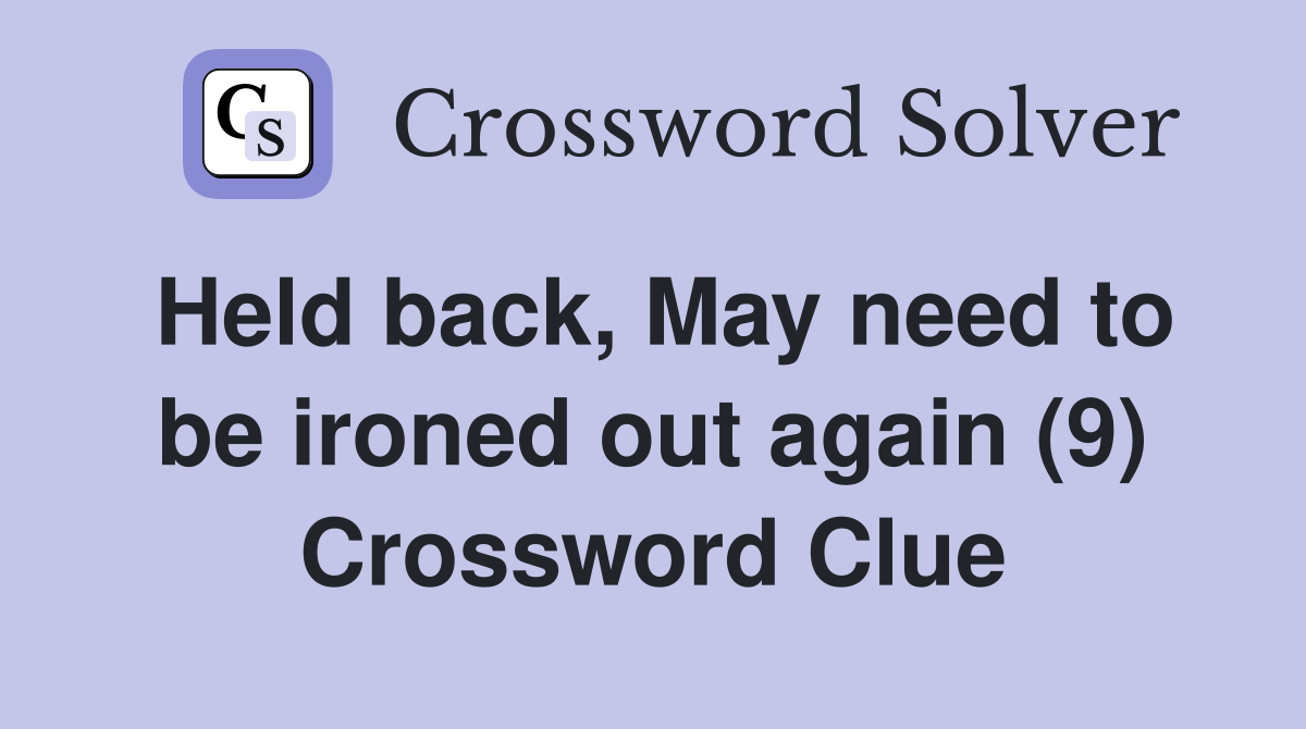 Held back, May need to be ironed out again (9) Crossword Clue