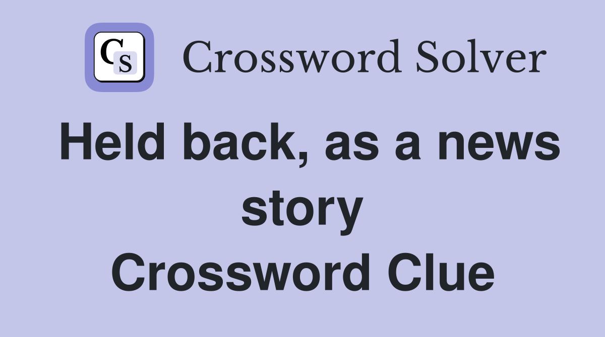 Held back, as a news story Crossword Clue