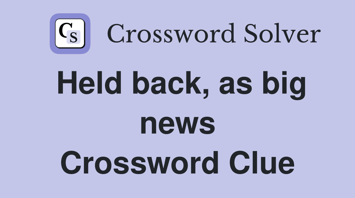 Held back, as big news Crossword Clue