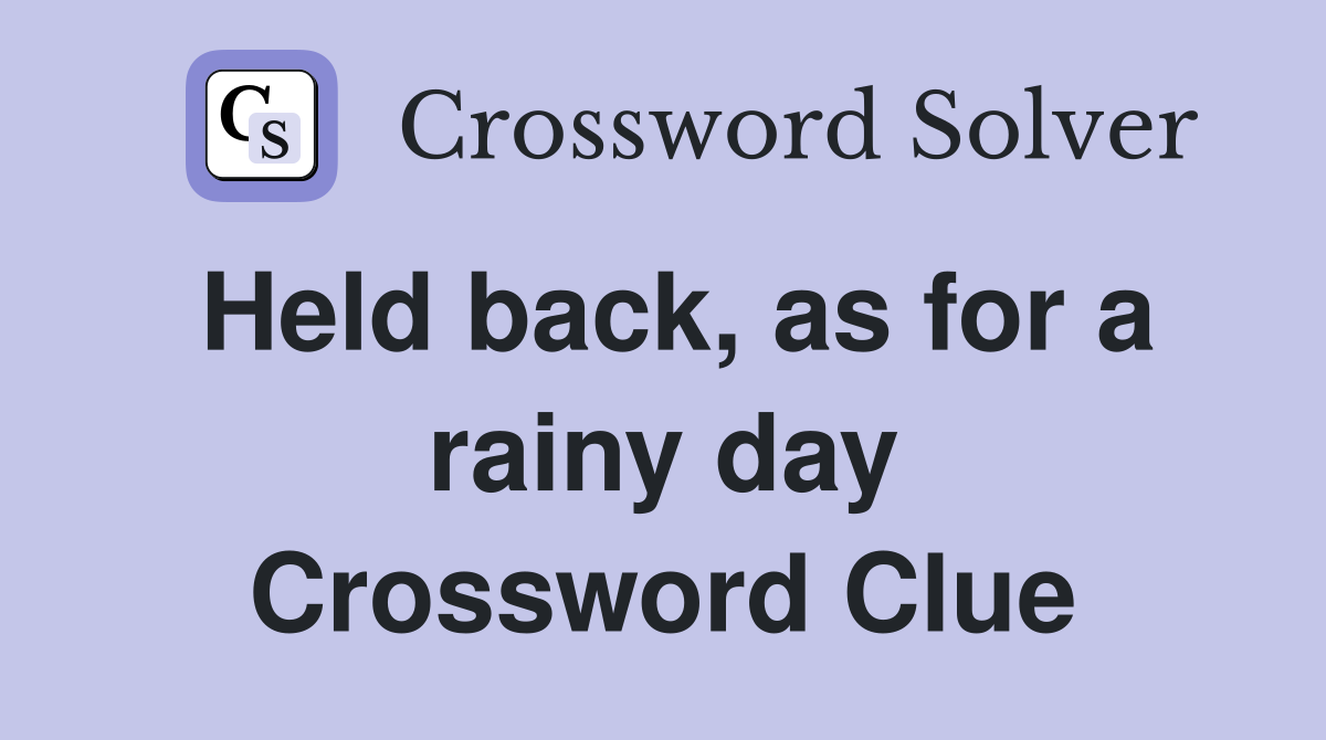 Held back, as for a rainy day Crossword Clue