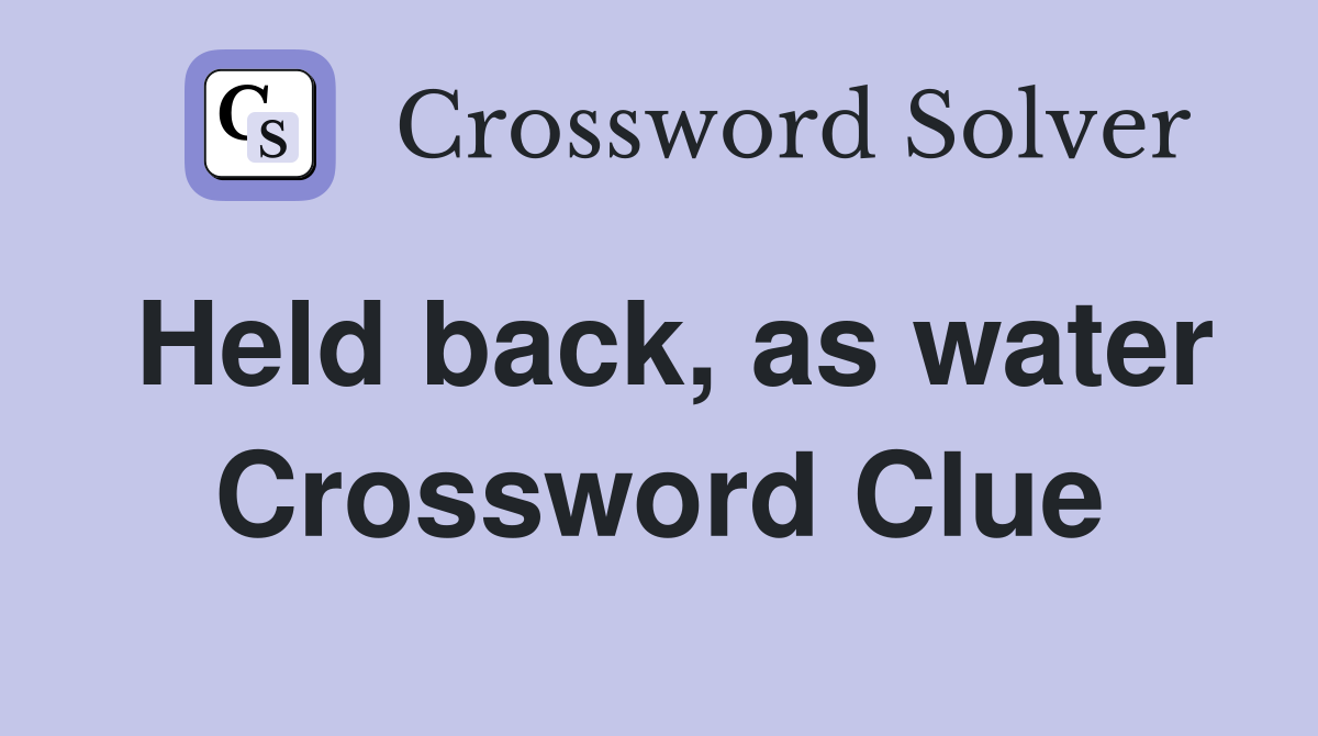 Held back, as water Crossword Clue
