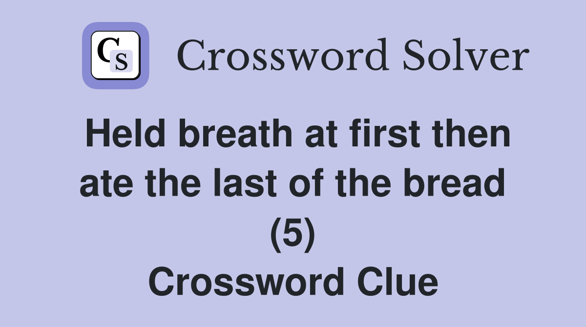 Held breath at first then ate the last of the bread (5) Crossword Clue