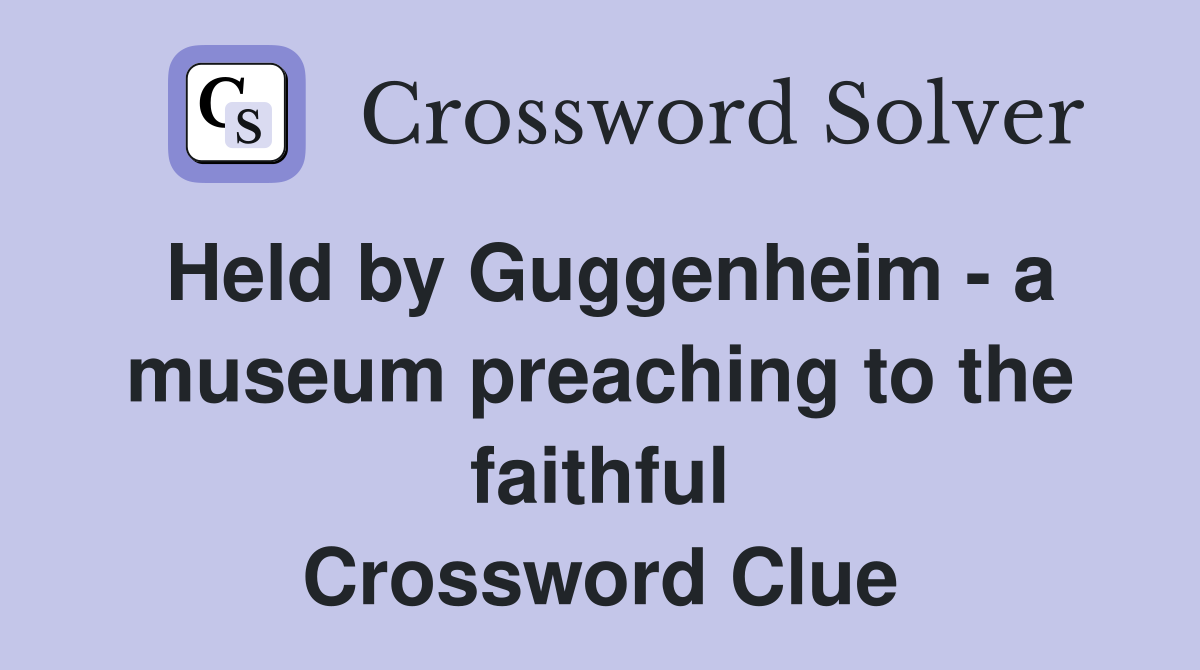 Held by Guggenheim - a museum preaching to the faithful Crossword Clue
