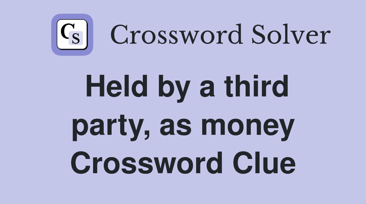Held by a third party, as money Crossword Clue