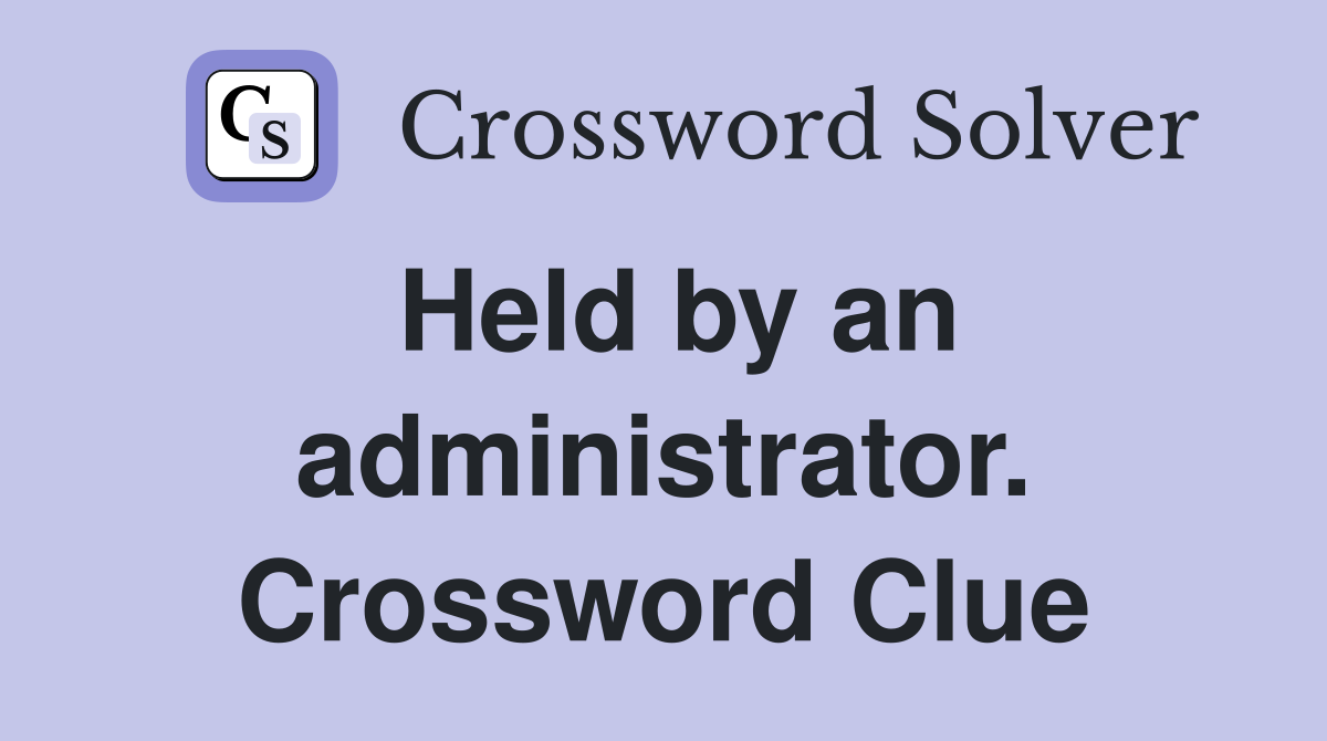 Held by an administrator. Crossword Clue