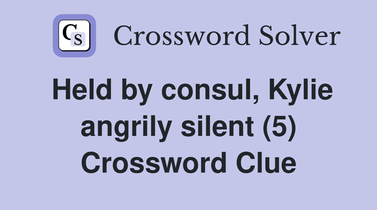 Held by consul, Kylie angrily silent (5) Crossword Clue