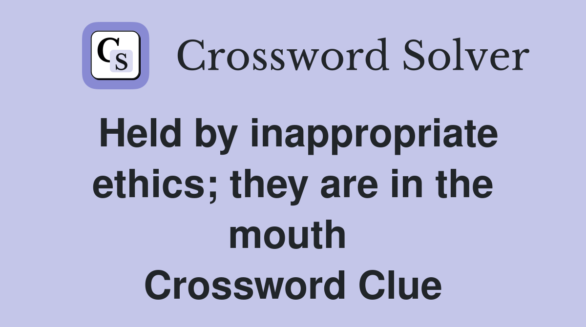 Held by inappropriate ethics; they are in the mouth  Crossword Clue