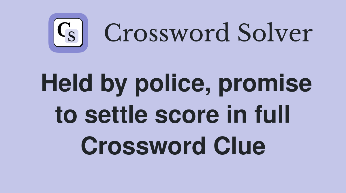 Held by police, promise to settle score in full Crossword Clue