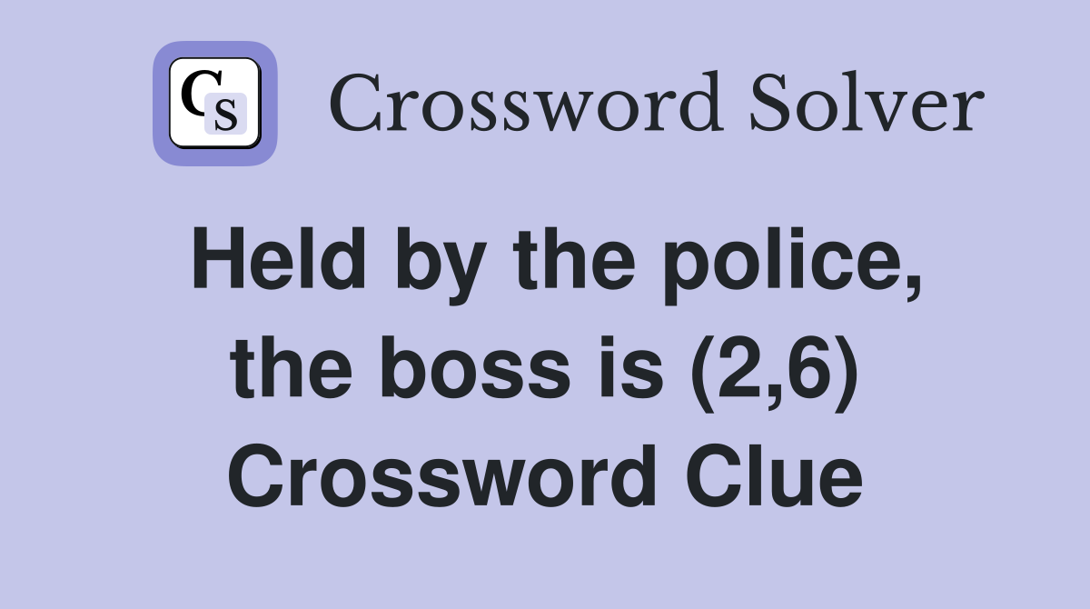 Held by the police, the boss is (2,6) Crossword Clue