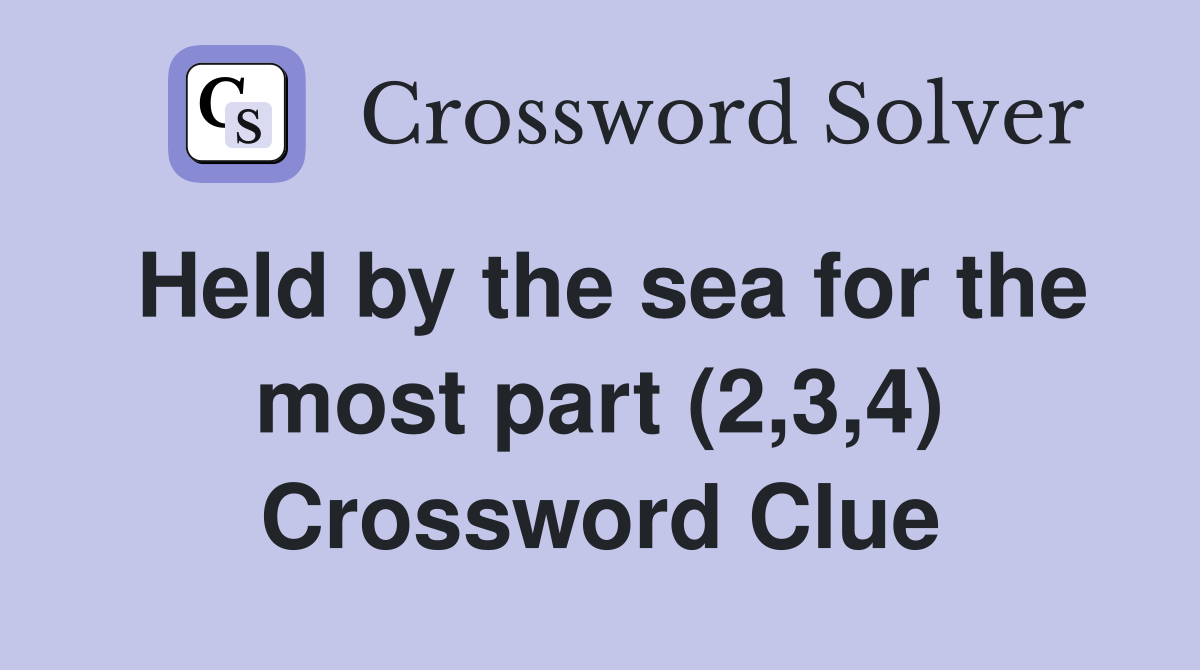 Held by the sea for the most part (2,3,4) Crossword Clue