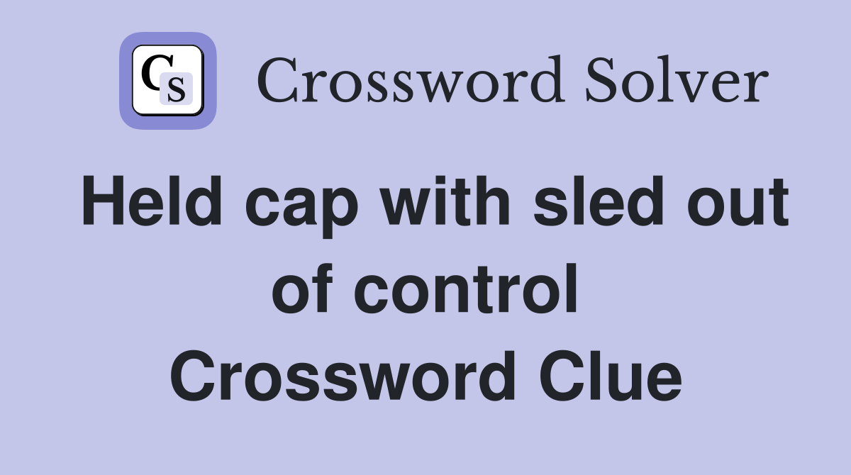 Held cap with sled out of control Crossword Clue