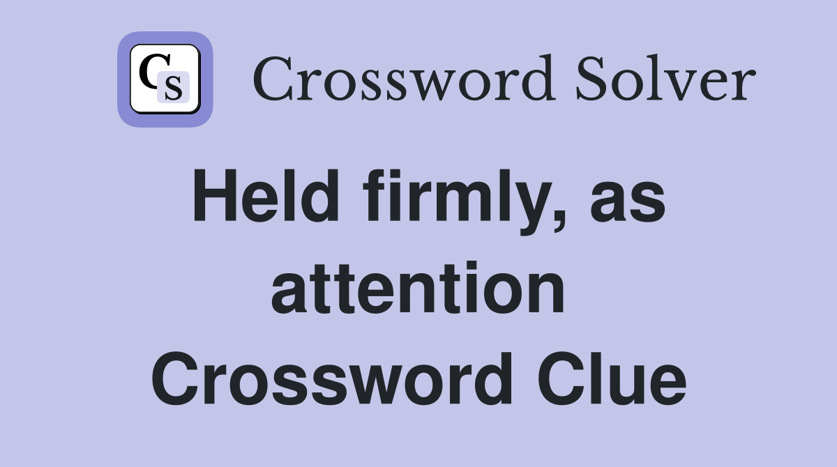 Held firmly, as attention Crossword Clue