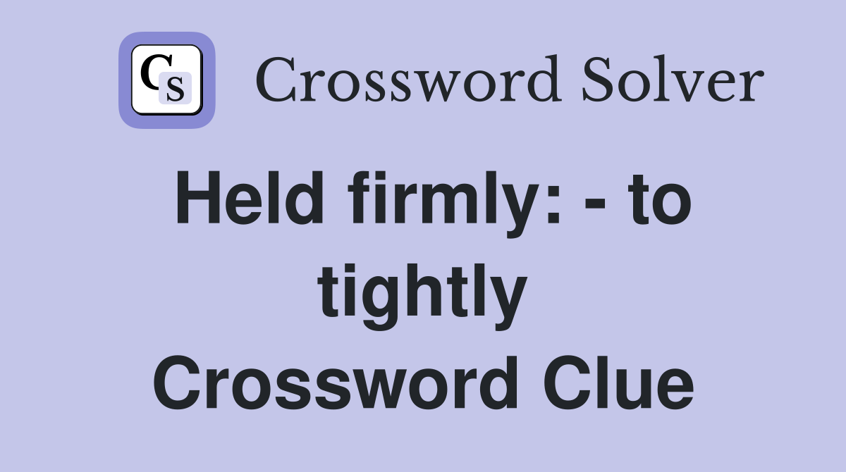 Held firmly: - to tightly Crossword Clue