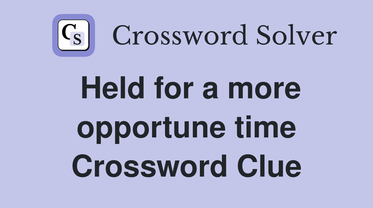 Held for a more opportune time Crossword Clue
