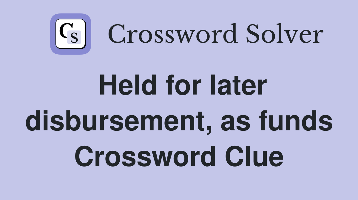 Held for later disbursement, as funds Crossword Clue