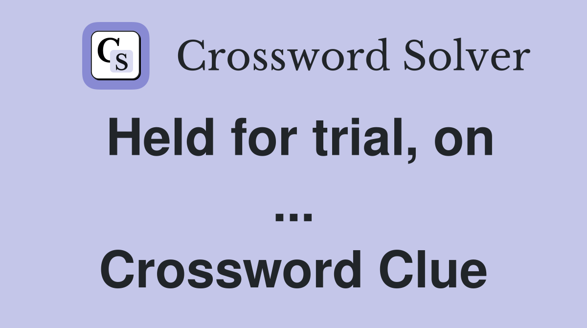 Held for trial, on ... Crossword Clue