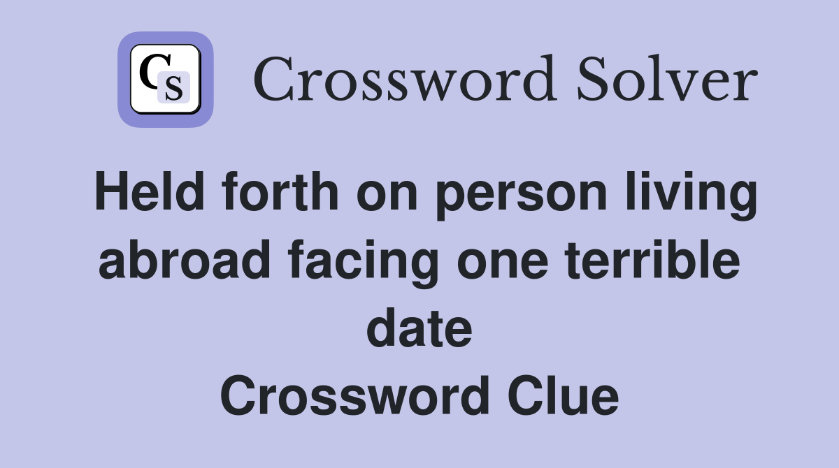 Held forth on person living abroad facing one terrible date Crossword Clue