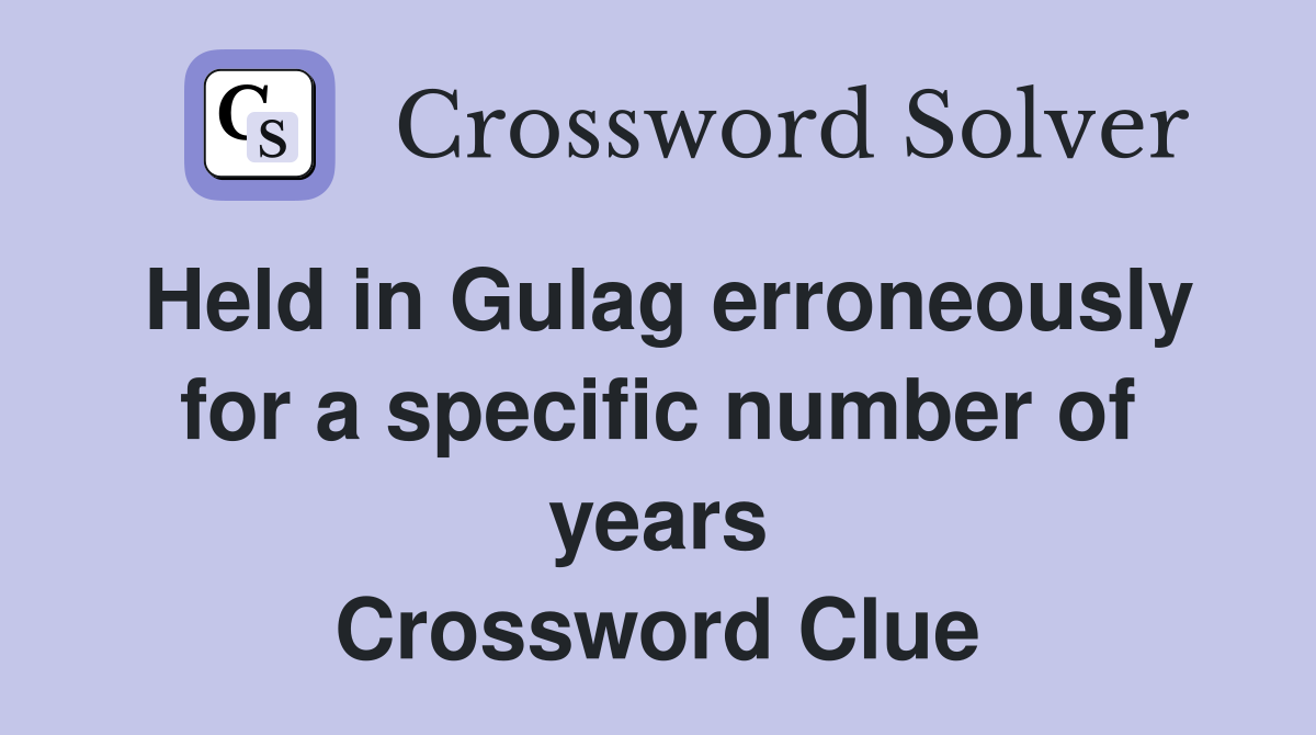 Held in Gulag erroneously for a specific number of years Crossword Clue