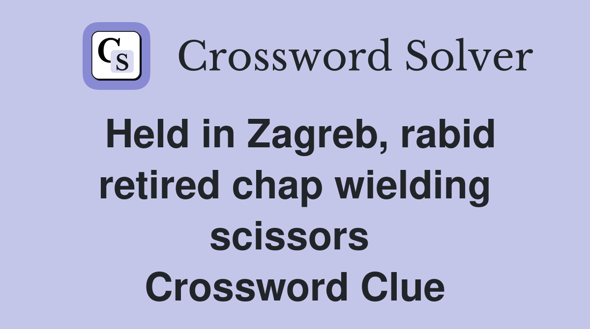 Held in Zagreb, rabid retired chap wielding scissors  Crossword Clue