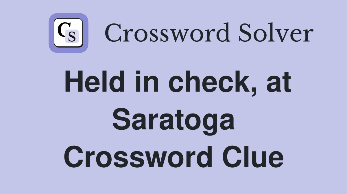 Held in check, at Saratoga Crossword Clue