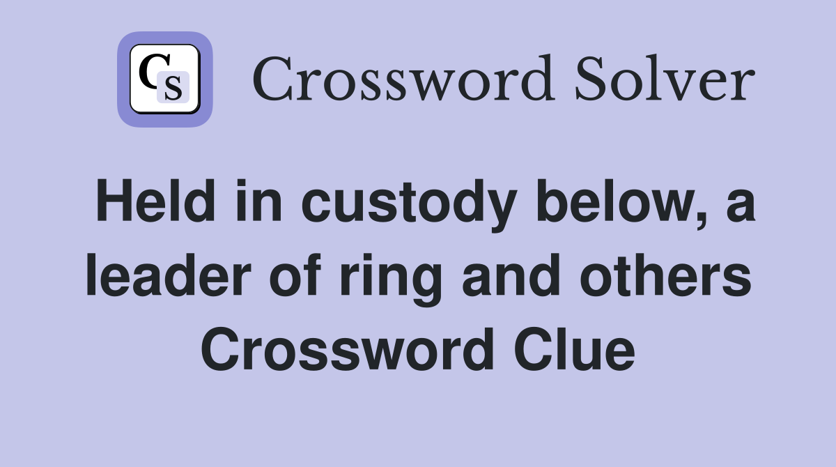 Held in custody below, a leader of ring and others Crossword Clue