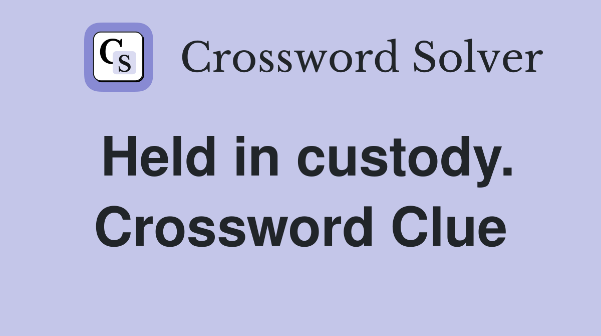 Held in custody. Crossword Clue