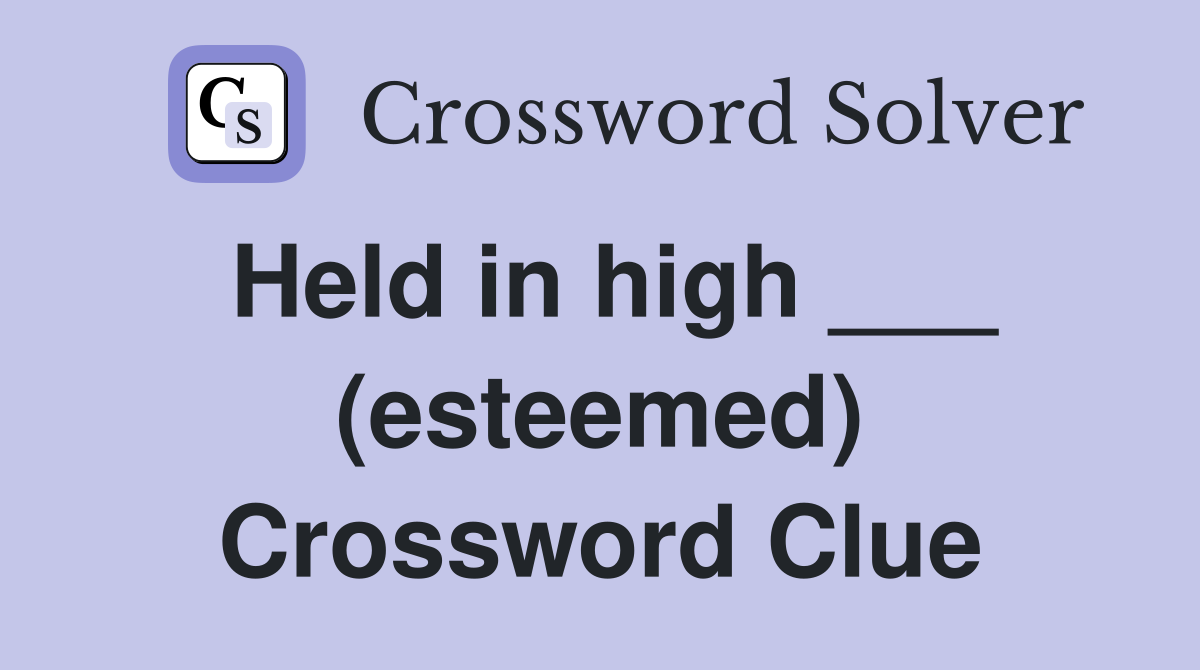 Held in high ___ (esteemed) Crossword Clue
