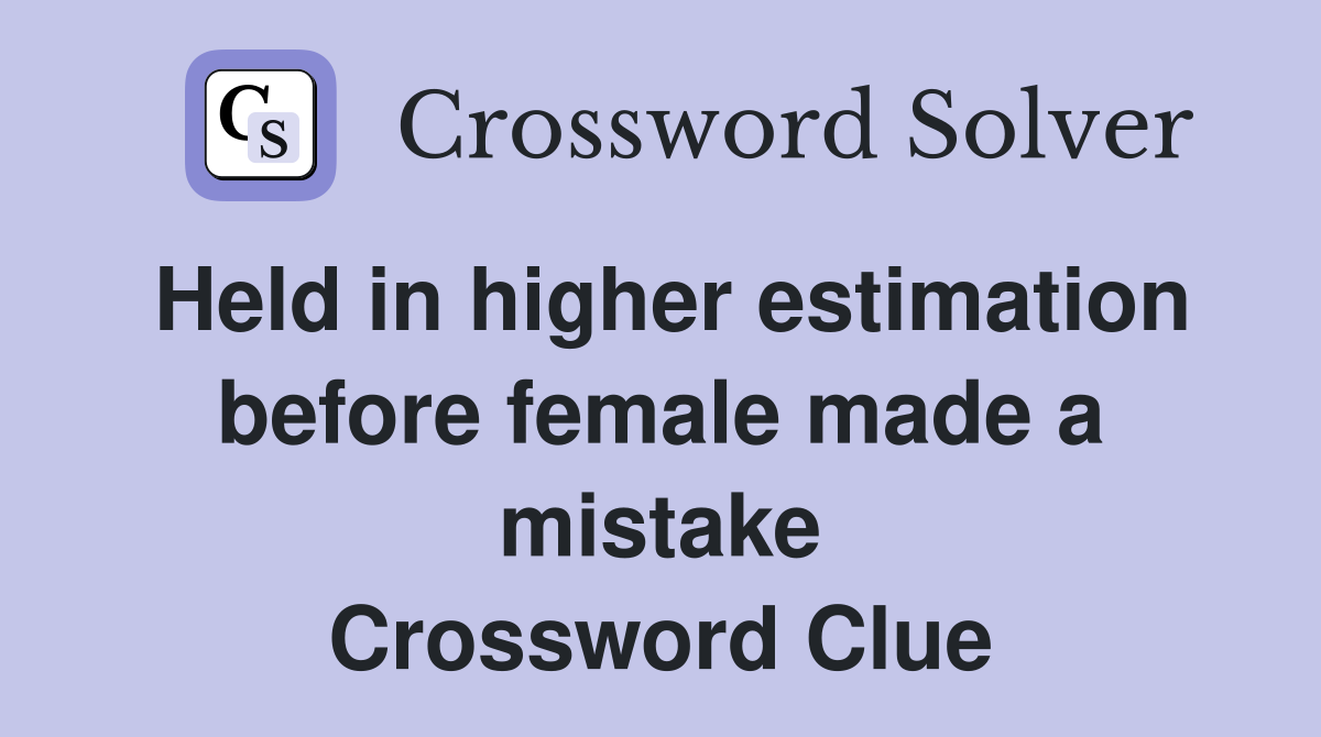 Held in higher estimation before female made a mistake Crossword Clue
