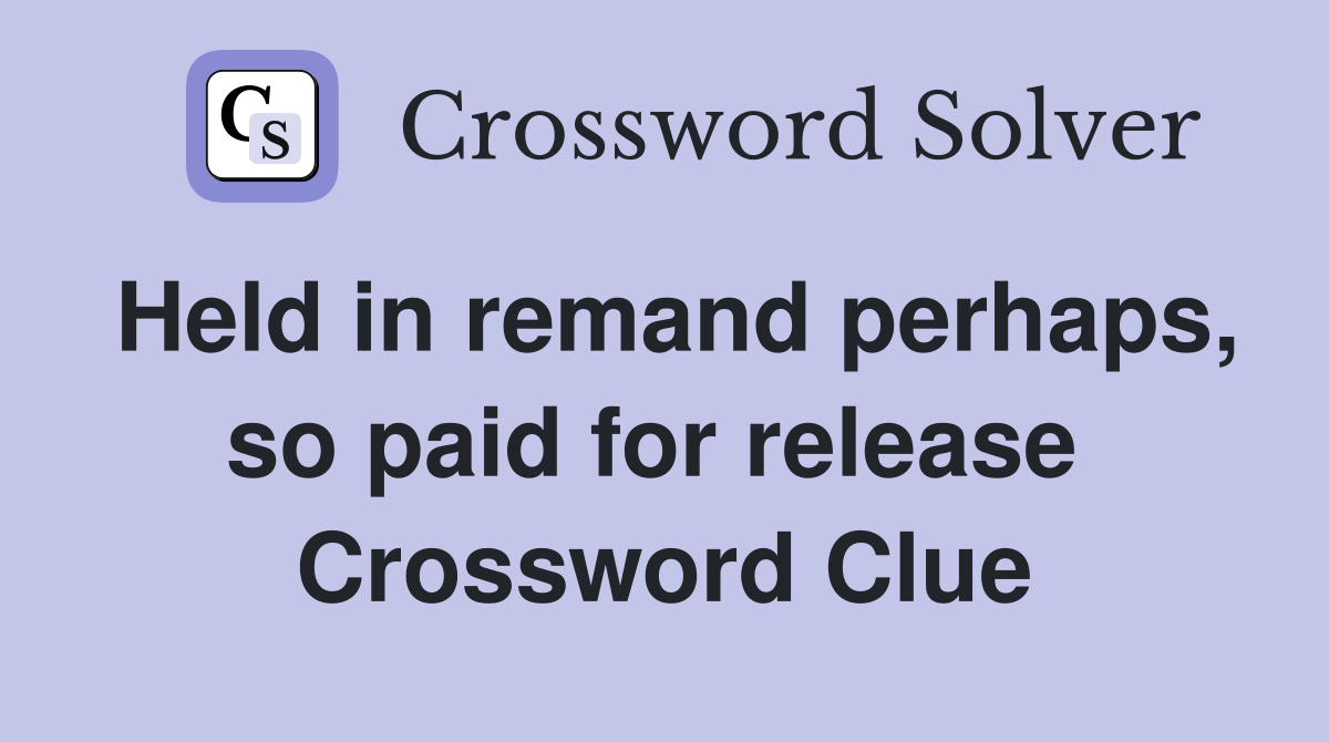 Held in remand perhaps, so paid for release  Crossword Clue