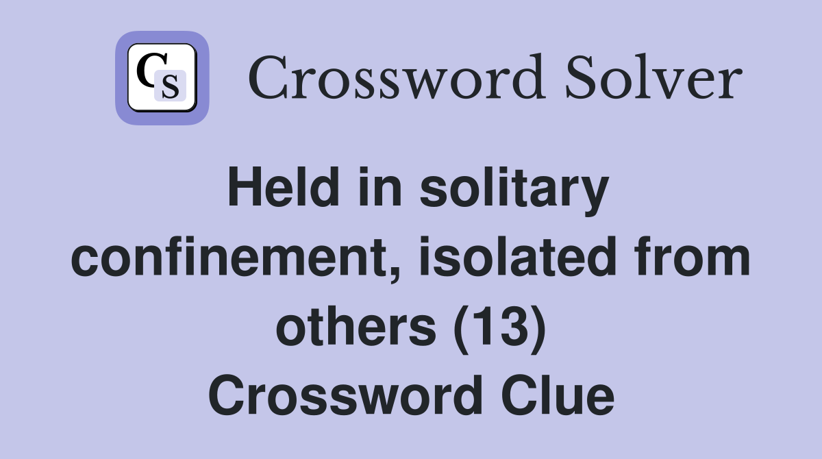 Held in solitary confinement, isolated from others (13) Crossword Clue