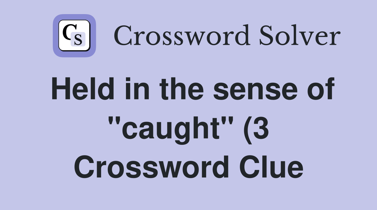 Held in the sense of quot caught quot (3) Crossword Clue Answers Crossword Held in the sense of quot caught quot (3) Crossword Clue Answers Crossword