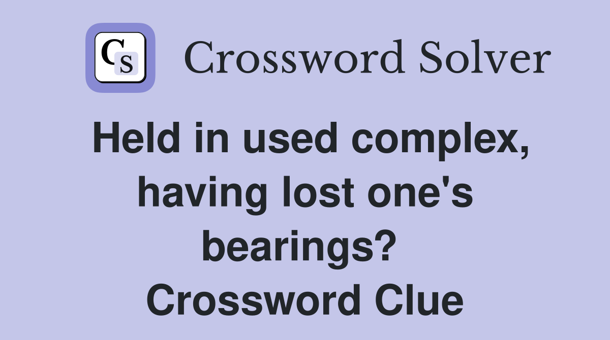Held in used complex, having lost one's bearings?  Crossword Clue