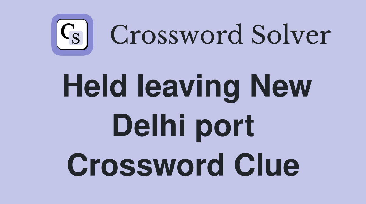 Held leaving New Delhi port Crossword Clue