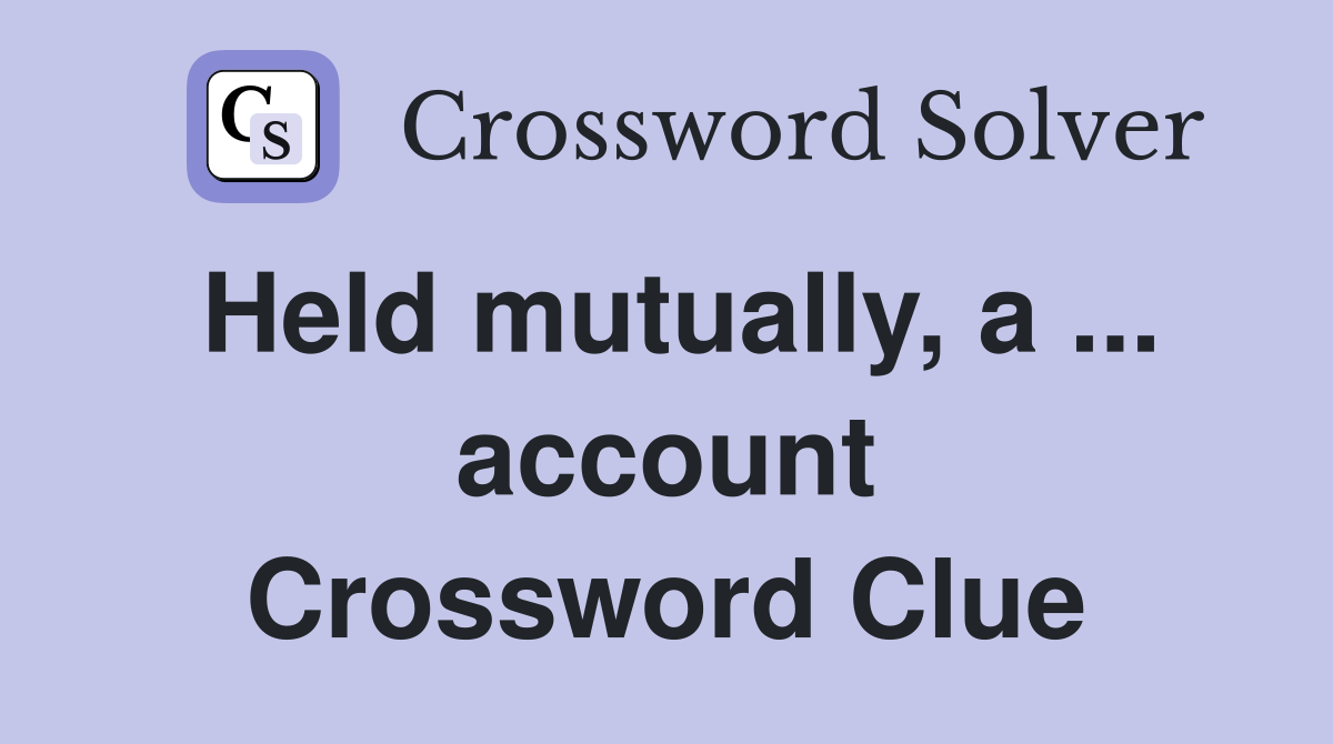 Held mutually, a ... account Crossword Clue