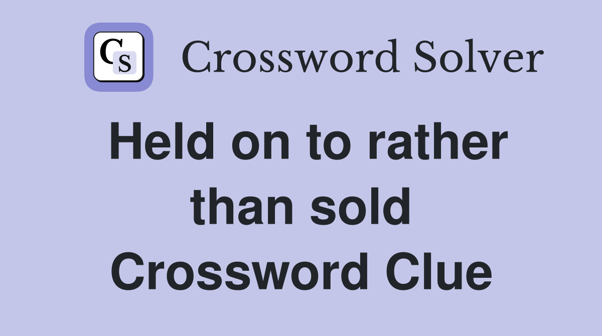 Held on to rather than sold Crossword Clue